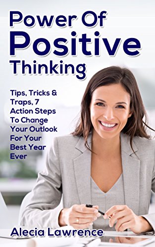 Power Of Positive Thinking Book: Tips, Tricks & Traps, 7 Action Steps To Change Your Outlook For Your Best Year Ever