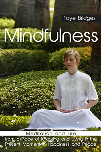 Mindfulness: Meditation and Life, from a Place of Knowing and Living in the Present Moment in Happiness and Peace