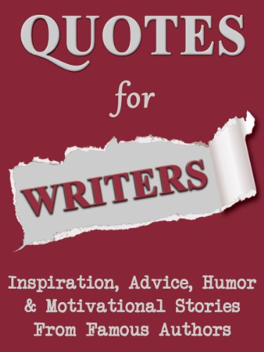 Quotes For Writers: Inspiration, Advice, Humor & Motivational Stories From Famous Authors