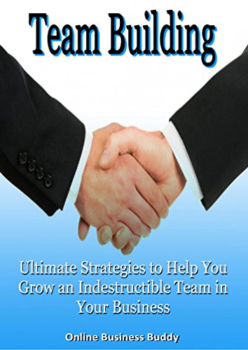 Team Building: Ultimate Strategies to help   you Grow an Indestructible Team in your   Business