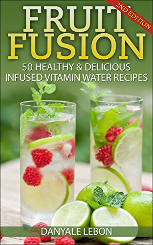 Fruit Fusion: 25 Healthy & Delicious Infused Vitamin Water Recipes