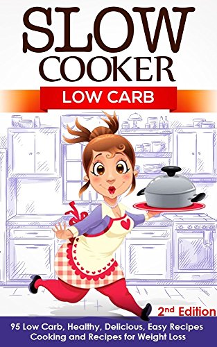 Slow Cooker: Low Carb: 95 Low Carb, Healthy, Delicious, Easy Recipes: Cooking and Recipes for Weight Loss - 2nd Edition (Low Carbohydrate, Easy Meals, ... Meals, Low Carb Cookbook, Weightloss)