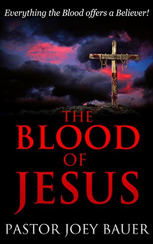The Blood of Jesus: Everything the Blood of Jesus Offers a Believer