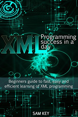 XML Programming Success in a Day: Beginner's Guide to Fast, Easy, and Efficient Learning of XML Programming (XML, XML Programming, Programming, XML Guide, ... XSL, DTD's, Schemas, HTML5, JavaScript)