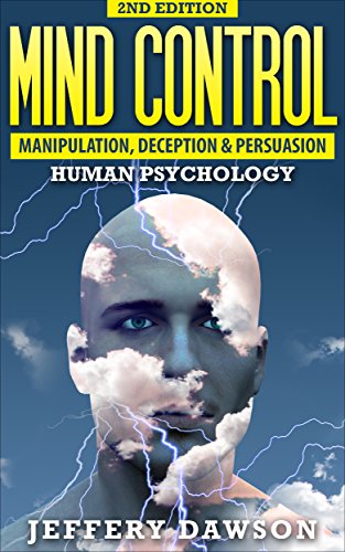 Mind Control: Manipulation, Deception and Persuasion Exposed: Human Psychology