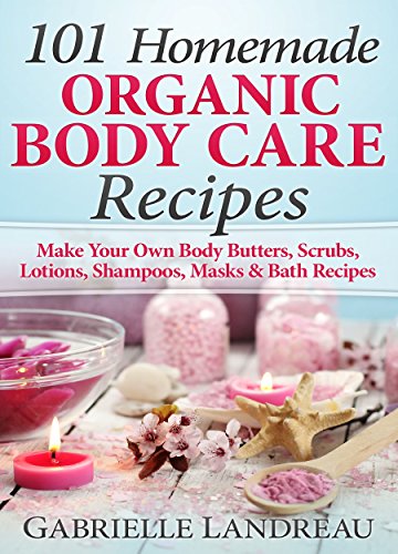 Organic Body Care: 101 Homemade Beauty Products Recipes-Make Your Own Body   Butters, Body Scrubs, Lotions, Shampoos, Masks And Bath Recipes (organic body   ... homemade body butter, body care recipes) by Gabrielle Landreau
