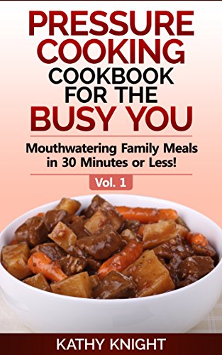 Pressure Cooking Cookbook For The Busy You - Mouthwatering Family Meals in 30 Minutes or Less! (Pressure Cooker Cookbook 1)