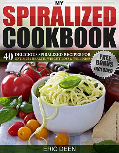 Spiralizer: My Spiralized Cookbook: 40 Delicious Spiralized Recipes for Optimum Health, Weight loss & Wellness You Need To Know 