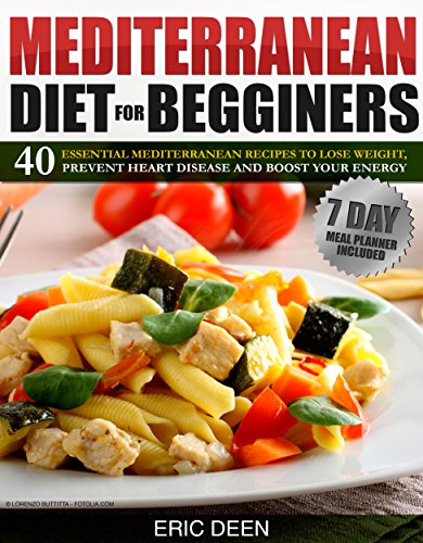 Mediterranean Diet For Beginners: 40 Essential Mediterranean Recipes to Lose Weight, Prevent Heart Disease and Boost Your Energy 
