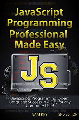 JavaScript Professional Programming Made Easy 2nd Edition: Expert JavaScripts Programming Language Success in a Day for Any Computer User! (JavaScript, ... Programming, HTML5, JavaScript Programming)