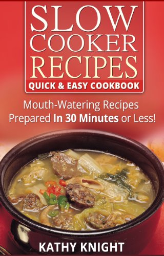 Slow Cooker Recipes Quick & Easy Cookbook - Mouthwatering Recipes Prepared in 30 Minutes or Less! (Slow Cooker Cookbook 1)