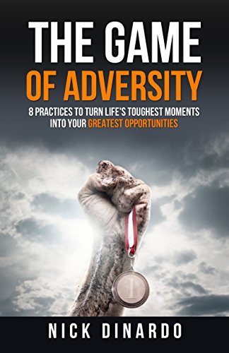 The Game of Adversity: 8 Practices To Turn Life's Toughest Moments Into Your Greatest Opportunities