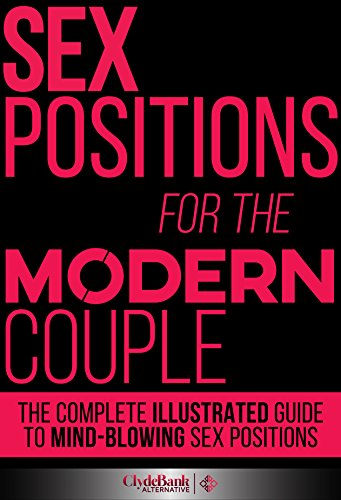 Sex Positions For The Modern Couple: The Complete Illustrated Guide To Mind-Blowing Sex Positions