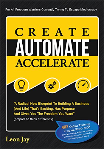 Create, Automate, Accelerate: A Radical New Blueprint To Building A Business (And Life) That's Exciting, Has Purpose And Gives You The Freedom You Want