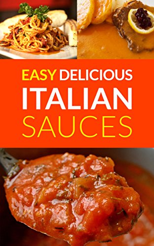 Easy Delicious Italian Sauces: Make Your Own Authentic Spaghetti, Lasagne & Pasta Sauces