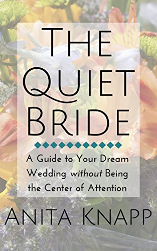 The Quiet Bride: A Guide to Your Dream Wedding without Being the Center of Attention