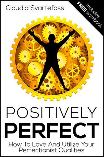 Positively Perfect: How to Love and Utilize Your Perfectionist Qualities