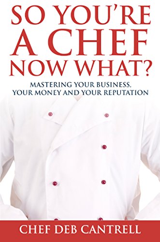 So You're a Chef Now What? Mastering Your Business, Your Money and Your Reputation