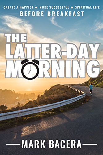 The Latter-day Morning: Create a happier, more successful, spiritual life before breakfast