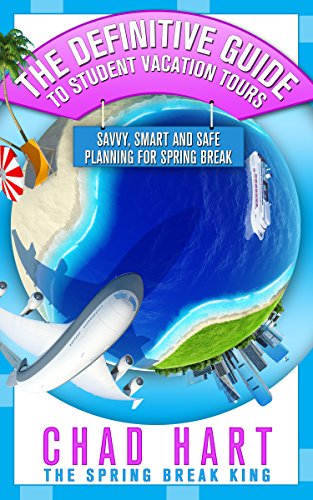 The Definitive Guide to Student Vacation Tours: Savvy, Smart and Safe Planning for Spring Break