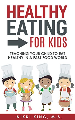 Healthy Eating for Kids: Teaching Your Child to Eat Healthy in a Fast Food World