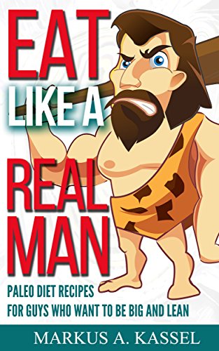 Eat like a Real Man: Paleo Diet Recipes for Guys Who Want to Be Big and Lean