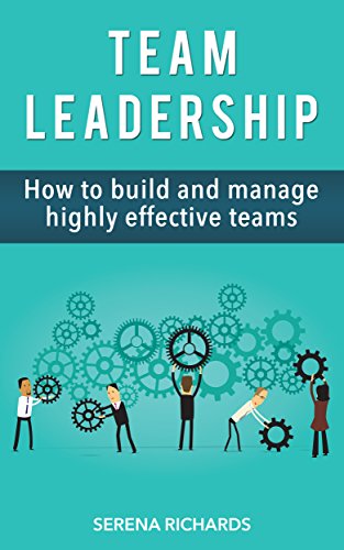 Team Leadership: How To Build And Manage Highly Effective Teams