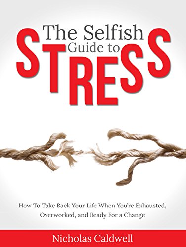 The Selfish Guide to Stress: How to Take Back Your Life When You’re Exhausted, Overworked, And Ready for A Change