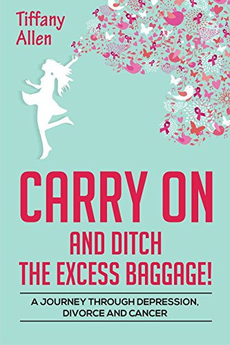 Carry On and Ditch the Excess Baggage! A Journey through Depression, Divorce & Cancer