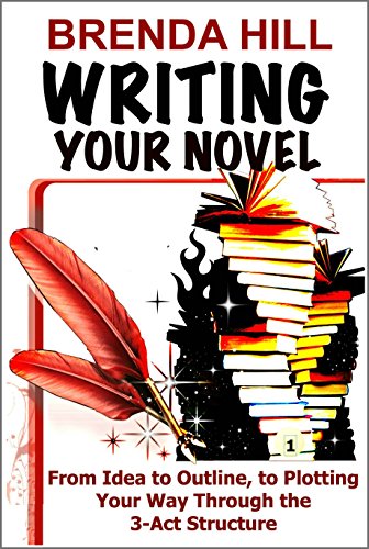 WRITING YOUR NOVEL: From Idea to Outline, to Plotting Your Way Through the 3-Act Structure + Xtras