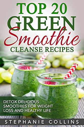Top 20 Green Smoothie Cleanse Recipes: Detox Delicious Smoothie for Weight Loss and Healthy Life + 5 recipes (free bonus)