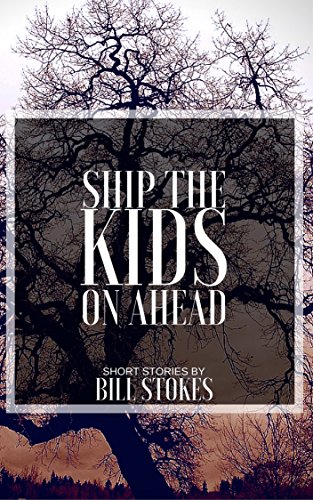 Ship the Kids on Ahead: Short Stories by Bill Stokes
