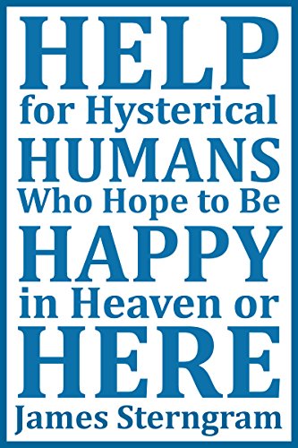 Help for Hysterical Humans Who Hope to Be Happy in Heaven or Here