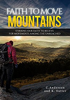 Faith to Move Mountains: Stirring Our Faith to Believe for Movements among the Unreached