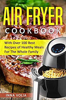 Air Fryer Cookbook: With Over 100 Best Recipes of Healthy Meals For The Whole Family