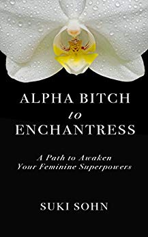 Alpha Bitch to Enchantress: A Path to Awaken Your Feminine Superpowers