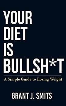 Your Diet Is Bullsh*t: A Simple Guide to Losing Weight