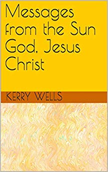 Free: Messages from the Sun God, Jesus Christ by Kerry Wells