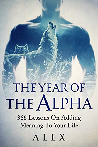 The Year Of The Alpha: 366 Lessons On Adding Meaning To Your Life