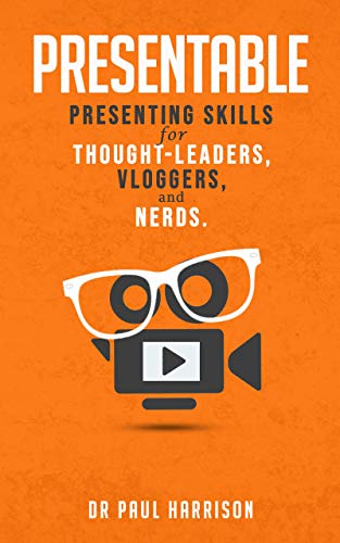 Presentable: Presenting Skills for Thought-Leaders, Vloggers, and Nerds