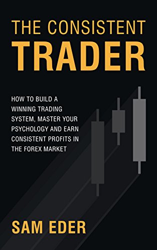 The Consistent Trader: How to Build a Winning Trading System, Master Your Psychology, and Earn Consistent Profits in the Forex Market