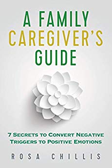 A Family Caregiver’s Guide: 7 Secrets to Convert Negative Triggers to Positive Emotions