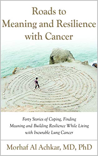 Roads to Meaning and Resilience with Cancer: Forty Stories of Coping, Finding Meaning, and Building Resilience While Living with Incurable Lung Cancer