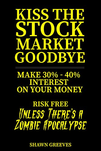 Free: Kiss the Stock Market Goodbye: Make 30% – 40% Interest on Your Money Risk Free (Unless Theres a Zombie Apocalypse)