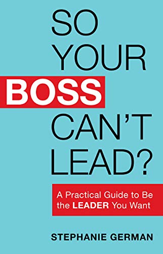 So Your Boss Can’t Lead? A Practical Guide to Be the Leader You Want