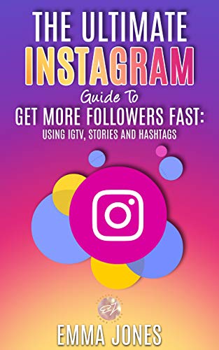 The Ultimate Instagram Guide To Get More Followers Fast: Using IGTV, Stories and Hashtags