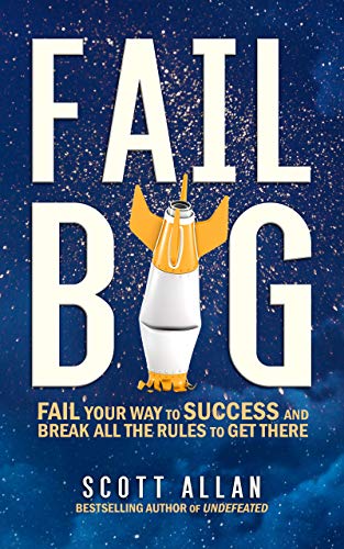 Fail Big: Fail Your Way to Success and Break All the Rules to Get There