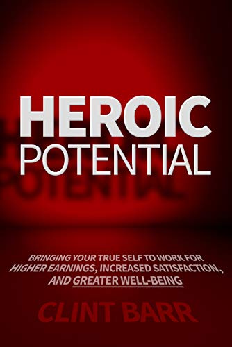 Free: Heroic Potential: Bringing Your True Self to Work for Higher Earnings, Increased Satisfaction, and Greater Well-being