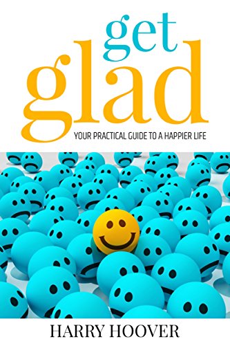 Get Glad: Your Practical Guide To A Happier Life