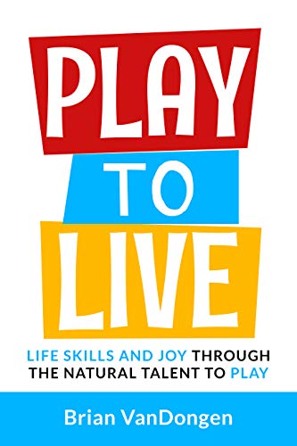 Play to Live: Life Skills and Joy Through the Natural Talent to Play